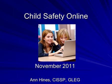 Child Safety Online November 2011 Ann Hines, CISSP, GLEG.