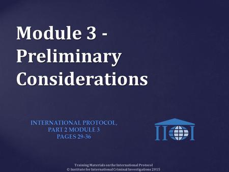 Module 3 - Preliminary Considerations Training Materials on the International Protocol © Institute for International Criminal Investigations 2015 INTERNATIONAL.