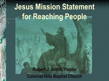 Jesus Mission Statement for Reaching People Robert J. Smith, Pastor Colonial Hills Baptist Church.