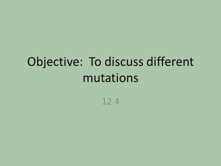 Objective: To discuss different mutations 12.4. Gene mutation Mutations: change in genetic material Gene Mutation: change is on one or a few nucleotides.