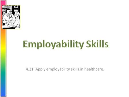 4.21 Apply employability skills in healthcare.. What are your goals? Select a profession. Get the proper education and training. Earn the required credentials.