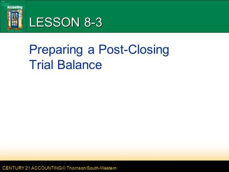 CENTURY 21 ACCOUNTING © Thomson/South-Western LESSON 8-3 Preparing a Post-Closing Trial Balance.