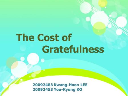 The Cost of Gratefulness 20092483 Kwang-Hoon LEE 20092453 You-Kyung KO.