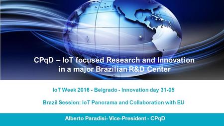 Alberto Paradisi- Vice-President - CPqD  in IoT Week 2016 - Belgrado - Innovation day 31-05 Brazil Session: IoT Panorama and Collaboration.