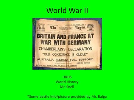 World War II HRHS World History Mr. Snell *Some battle info/picture provided by Mr. Balga.