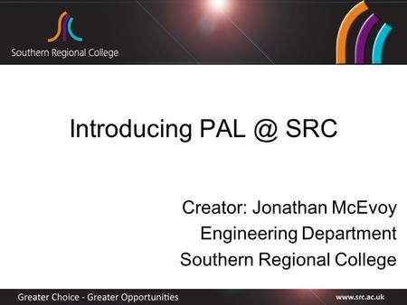 Introducing SRC Creator: Jonathan McEvoy Engineering Department Southern Regional College.