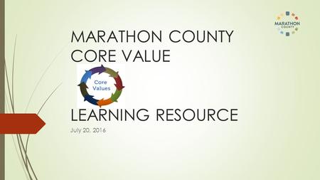 MARATHON COUNTY CORE VALUE LEARNING RESOURCE July 20, 2016.
