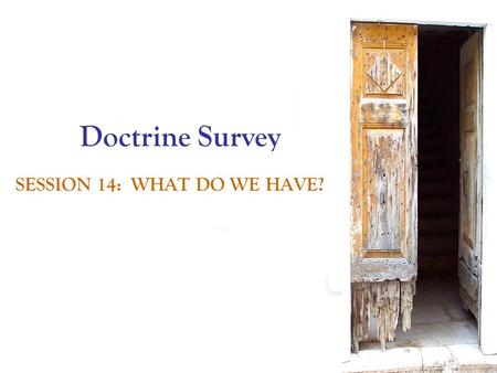 Doctrine Survey SESSION 14: WHAT DO WE HAVE?. Assurance and Security: Because we are promised presence. Because the Scripture is clear about God’s control.