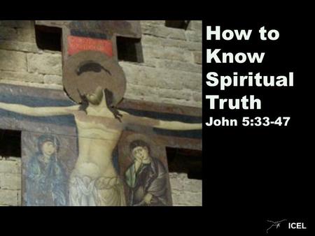 ICEL How to Know Spiritual Truth John 5:33-47. ICEL.
