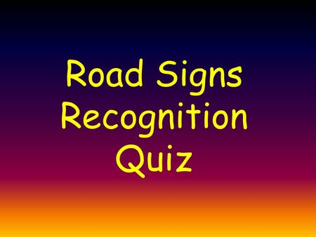 Road Signs Recognition Quiz Each sign will appear for 3 seconds…