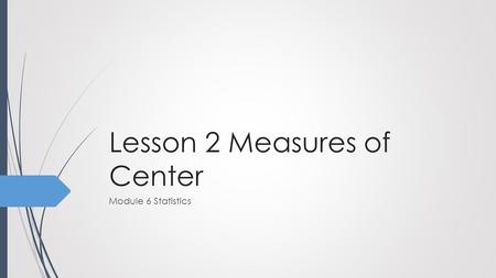 Lesson 2 Measures of Center Module 6 Statistics. determine the best measure of center for a set of data and calculate it correctly. I can… On your white.