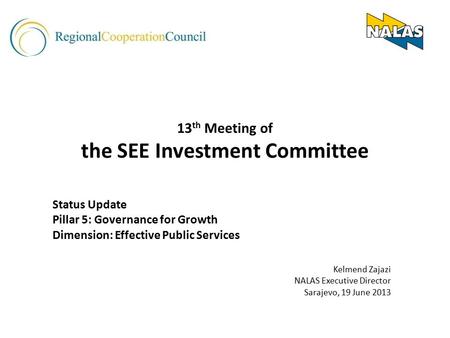 13 th Meeting of the SEE Investment Committee Status Update Pillar 5: Governance for Growth Dimension: Effective Public Services Kelmend Zajazi NALAS Executive.