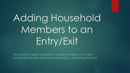 Adding Household Members to an Entry/Exit This tutorial is meant to explain in detail the steps to include a household member (existing or creating) to.