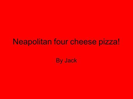 Neapolitan four cheese pizza! By Jack. Ingredients (serves Four) 400g/ 140 oz plain flour. 1 teaspoon salt. 7g/ ¼ oz sachet easy-blend dried yeast. 250ml/