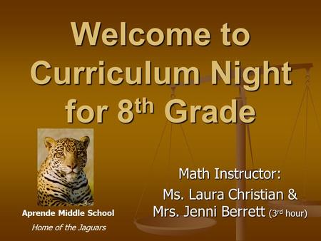 Welcome to Curriculum Night for 8 th Grade Math Instructor: Ms. Laura Christian & Mrs. Jenni Berrett (3 rd hour) Aprende Middle School Home of the Jaguars.