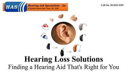 Hearing Loss Solutions Finding a Hearing Aid That's Right for You Call On: 08 8362 6099.