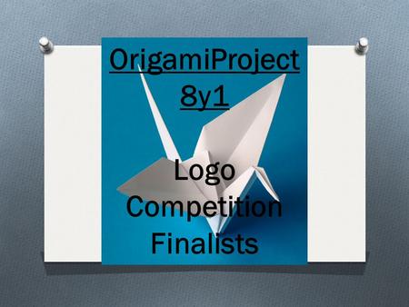 OrigamiProject 8y1 Logo Competition Finalists. O The Finalists for the logo competition are: O Milo Clark O Chloe Adlington Well done to everyone that.