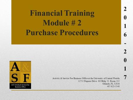 Financial Training Module # 2 Purchase Procedures 2016-20172016-2017 Activity & Service Fee Business Office at the University of Central Florida 12715.