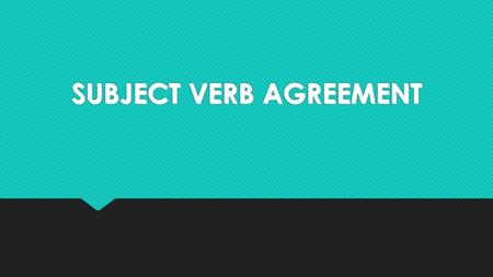 SUBJECT VERB AGREEMENT. Subjects and Verbs Must Agree  A singular subject needs a singular verb.  A plural subject needs a plural verb.  A singular.