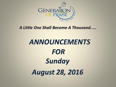 ANNOUNCEMENTS FOR Sunday ANNOUNCEMENTS FOR Sunday August 28, 2016 A Little One Shall Become A Thousand.....