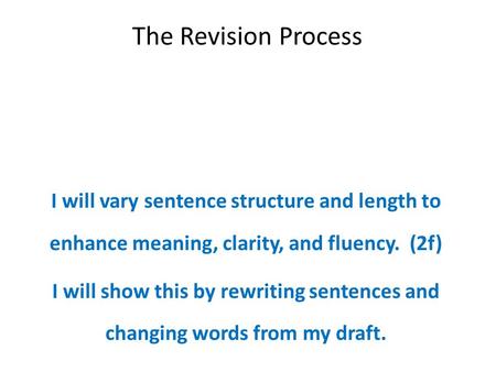 The Revision Process I will vary sentence structure and length to enhance meaning, clarity, and fluency. (2f) I will show this by rewriting sentences and.