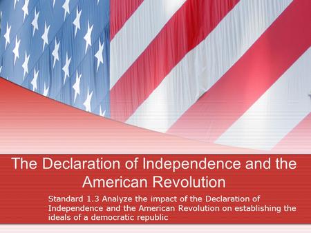 The Declaration of Independence and the American Revolution Standard 1.3 Analyze the impact of the Declaration of Independence and the American Revolution.