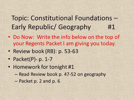 Topic: Constitutional Foundations – Early Republic/ Geography #1 Do Now: Write the info below on the top of your Regents Packet I am giving you today.