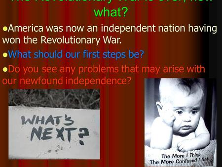The Revolutionary War is over, now what? America was now an independent nation having won the Revolutionary War. America was now an independent nation.