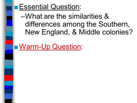 ■Essential Question: –What are the similarities & differences among the Southern, New England, & Middle colonies? ■Warm-Up Question: