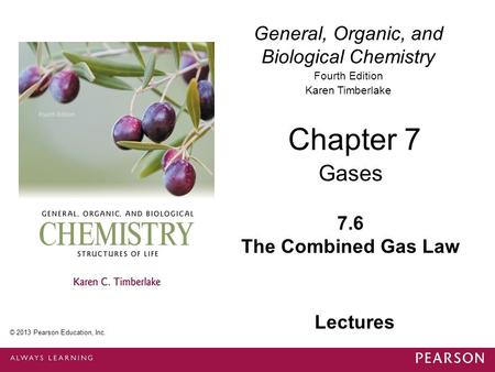 © 2013 Pearson Education, Inc. Chapter 7, Section 6 General, Organic, and Biological Chemistry Fourth Edition Karen Timberlake 7.6 The Combined Gas Law.
