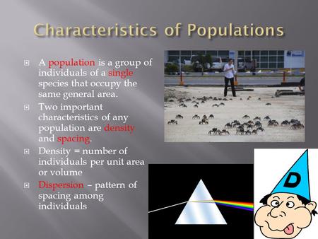  A population is a group of individuals of a single species that occupy the same general area.  Two important characteristics of any population are density.