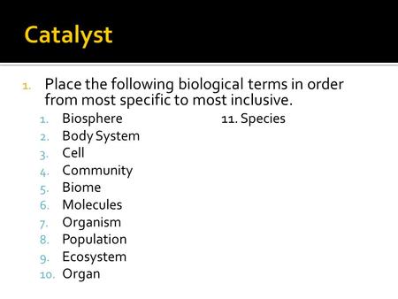 1. Place the following biological terms in order from most specific to most inclusive. 1. Biosphere11. Species 2. Body System 3. Cell 4. Community 5. Biome.