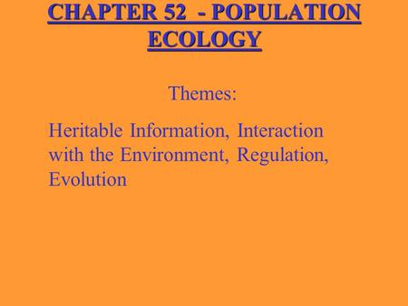 CHAPTER 52 - POPULATION ECOLOGY Themes: Heritable Information, Interaction with the Environment, Regulation, Evolution.