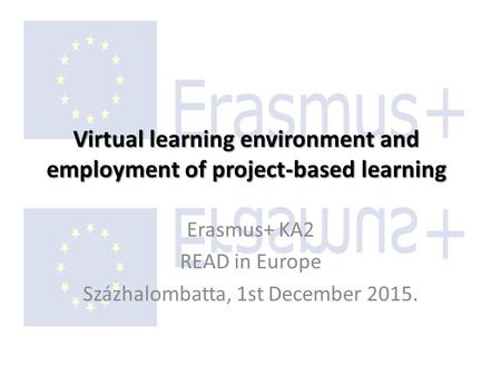 Virtual learning environment and employment of project-based learning Erasmus+ KA2 READ in Europe Százhalombatta, 1st December 2015.