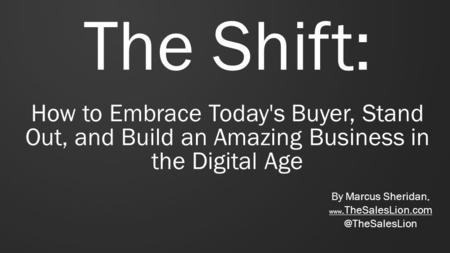 The Shift: How to Embrace Today's Buyer, Stand Out, and Build an Amazing Business in the Digital Age By Marcus Sheridan,