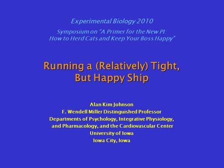 Running a (Relatively) Tight, But Happy Ship Alan Kim Johnson F. Wendell Miller Distinguished Professor Departments of Psychology, Integrative Physiology,