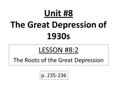 Unit #8 The Great Depression of 1930s LESSON #8:2 The Roots of the Great Depression p. 235-236.