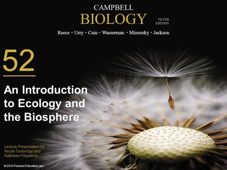 CAMPBELL BIOLOGY Reece Urry Cain Wasserman Minorsky Jackson © 2014 Pearson Education, Inc. TENTH EDITION 52 An Introduction to Ecology and the Biosphere.