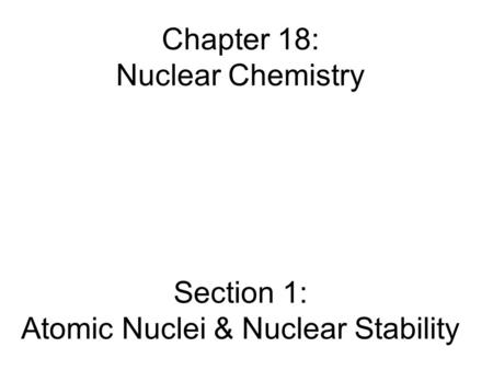 Chapter 18: Nuclear Chemistry Section 1: Atomic Nuclei & Nuclear Stability.