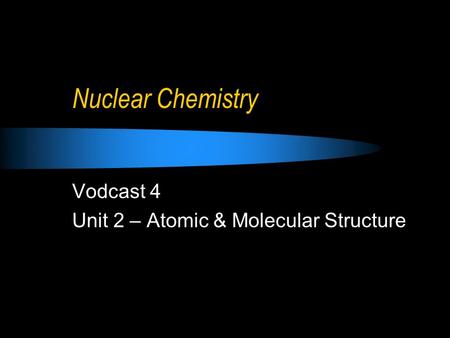 Nuclear Chemistry Vodcast 4 Unit 2 – Atomic & Molecular Structure.