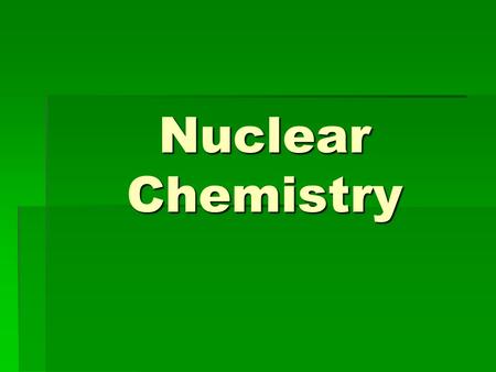 Nuclear Chemistry. Radioactivity  Radioisotopes – isotopes that are unstable, who’s nucleus undergoes changes to gain stability  Radiation – the penetration.