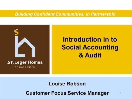 Introduction in to Social Accounting & Audit Building Confident Communities, in Partnership Louise Robson Customer Focus Service Manager 1.