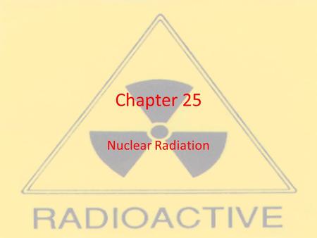 Chapter 25 Nuclear Radiation.