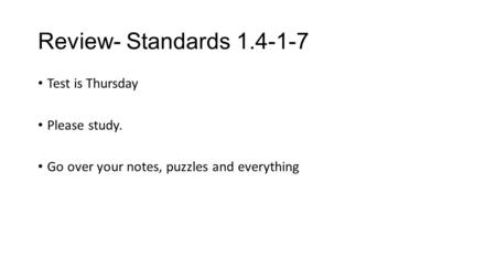 Review- Standards 1.4-1-7 Test is Thursday Please study. Go over your notes, puzzles and everything.