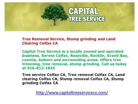 Tree Removal Service, Stump grinding and Land Clearing Colfax CA Capital Tree Service is a locally owned and operated business. Serves Colfax, Roseville,