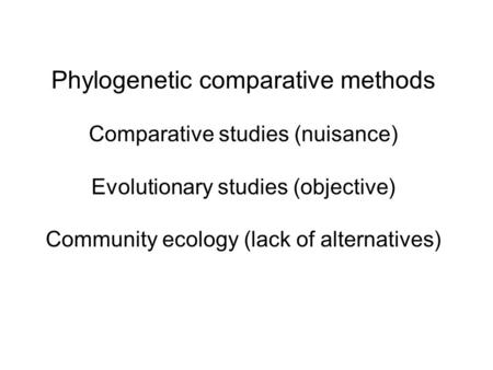 Phylogenetic comparative methods Comparative studies (nuisance) Evolutionary studies (objective) Community ecology (lack of alternatives)