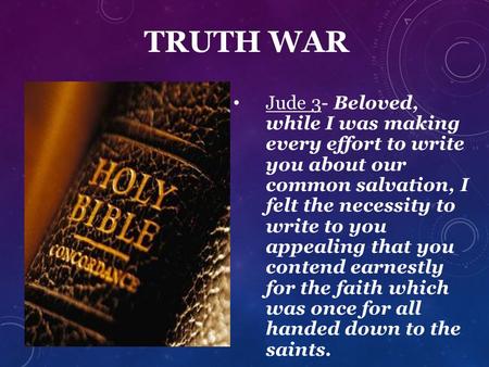 TRUTH WAR Jude 3- Beloved, while I was making every effort to write you about our common salvation, I felt the necessity to write to you appealing that.