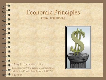 Economic Principles From: foukeffa.org GA Ag Ed Curriculum Office To accompany the Georgia Agriculture Education Curriculum Lesson 03452-8 July 2002.
