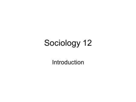 Sociology 12 Introduction. What is Sociology? It is the systematic study of human society and social interaction Let’s us see how our behaviours are shaped.