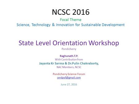 NCSC 2016 Focal Theme Science, Technology & Innovation for Sustainable Development State Level Orientation Workshop Pondicherry Raghunath.T.P. With Contribution.